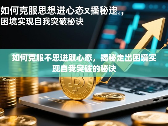 如何克服不思进取心态，揭秘走出困境实现自我突破的秘诀