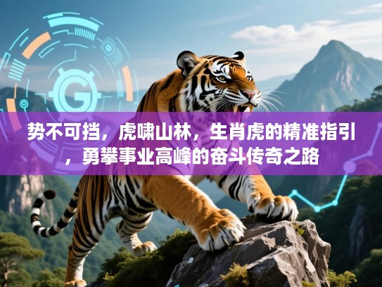 势不可挡,虎啸山林,生肖虎的精准指引,勇攀事业高峰的奋斗传奇之路 势不可挡,虎啸山林,生肖虎的精准指引,勇攀事业高峰的奋斗传奇之路