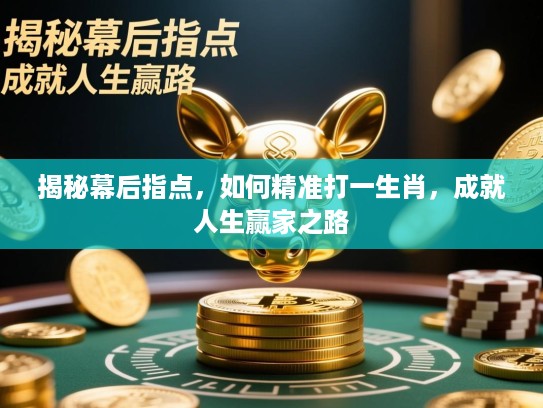 揭秘幕后指点，如何精准打一生肖，成就人生赢家之路