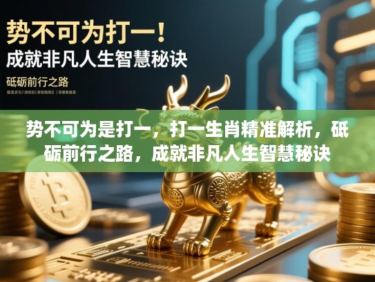 势不可为是打一，打一生肖精准解析，砥砺前行之路，成就非凡人生智慧秘诀