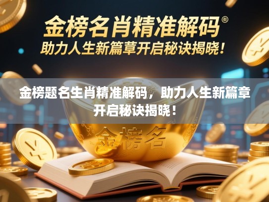 金榜题名生肖精准解码，助力人生新篇章开启秘诀揭晓！