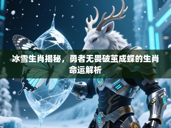 冰雪生肖揭秘，勇者无畏破茧成蝶的生肖命运解析