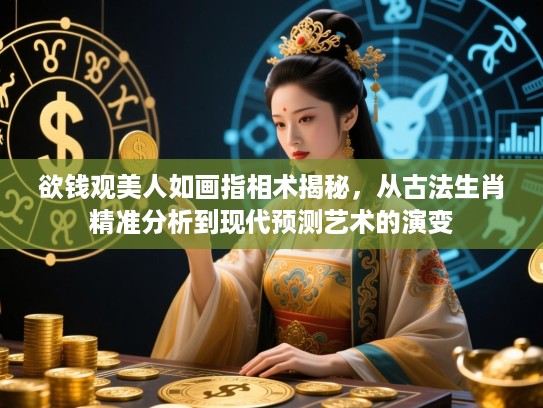 欲钱观美人如画指相术揭秘，从古法生肖精准分析到现代预测艺术的演变