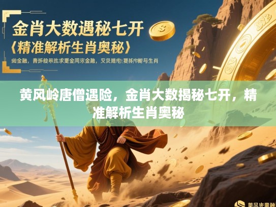 黄风岭唐僧遇险,金肖大数揭秘七开,精准解析生肖奥秘 黄风岭唐僧遇险,金肖大数揭秘七开,精准解析生肖奥秘