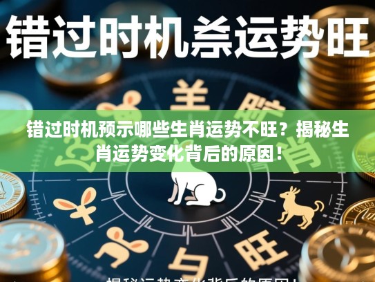 错过时机预示哪些生肖运势不旺?揭秘生肖运势变化背后的原因! 错过时机预示哪些生肖运势不旺?揭秘生肖运势变化背后的原因!