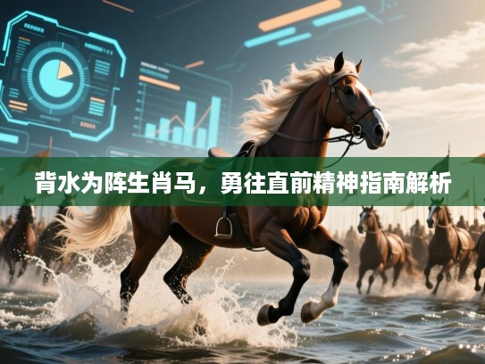 背水为阵生肖马，勇往直前精神指南解析