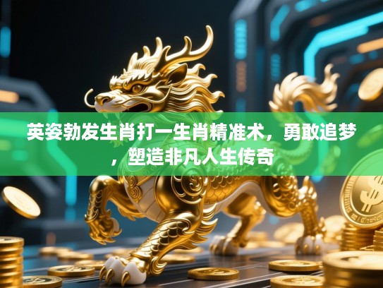 英姿勃发生肖打一生肖精准术，勇敢追梦，塑造非凡人生传奇