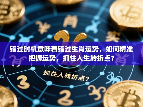 错过时机意味着错过生肖运势，如何精准把握运势，抓住人生转折点？