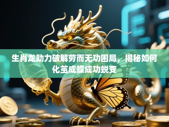 生肖龙助力破解劳而无功困局，揭秘如何化茧成蝶成功蜕变
