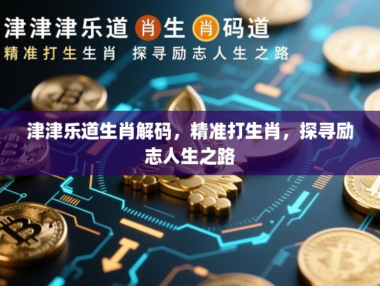 津津乐道生肖解码，精准打生肖，探寻励志人生之路