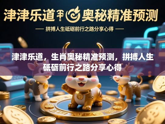 津津乐道，生肖奥秘精准预测，拼搏人生砥砺前行之路分享心得