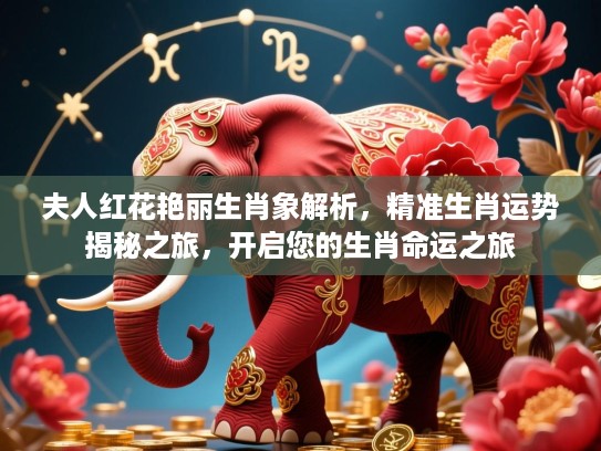 夫人红花艳丽生肖象解析,精准生肖运势揭秘之旅,开启您的生肖命运之旅 夫人红花艳丽生肖象解析,精准生肖运势揭秘之旅,开启您的生肖命运之旅