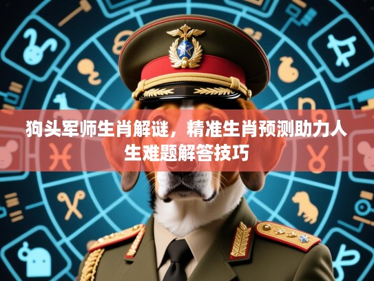 狗头军师生肖解谜，精准生肖预测助力人生难题解答技巧