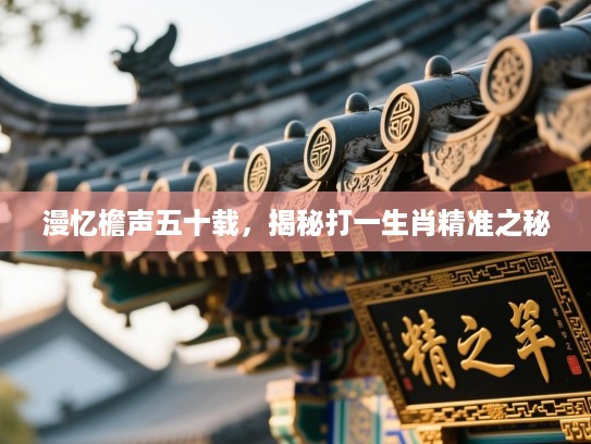 漫忆檐声五十载，揭秘打一生肖精准之秘