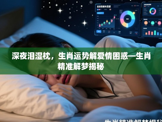 深夜泪湿枕,生肖运势解爱情困惑—生肖精准解梦揭秘 深夜泪湿枕,生肖运势解爱情困惑—生肖精准解梦揭秘
