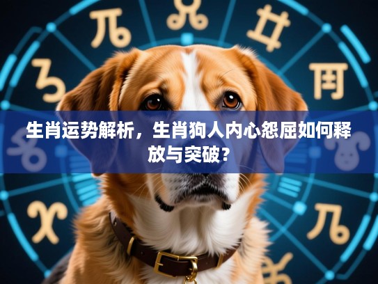生肖运势解析，生肖狗人内心怨屈如何释放与突破？