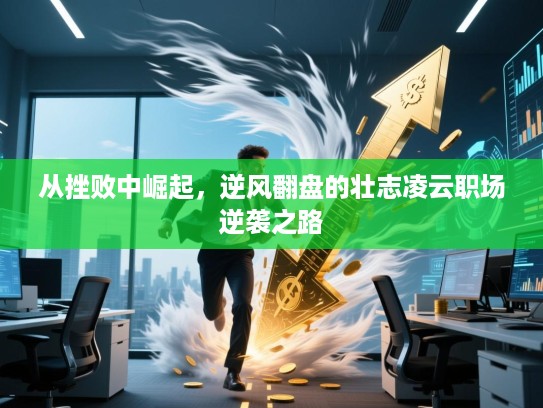 从挫败中崛起，逆风翻盘的壮志凌云职场逆袭之路