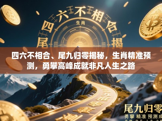 四六不相合、尾九归零揭秘,生肖精准预测,勇攀高峰成就非凡人生之路 四六不相合、尾九归零揭秘,生肖精准预测,勇攀高峰成就非凡人生之路