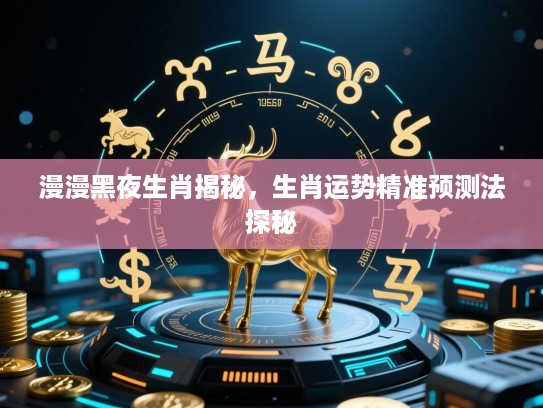 漫漫黑夜生肖揭秘,生肖运势精准预测法探秘 漫漫黑夜生肖揭秘,生肖运势精准预测法探秘