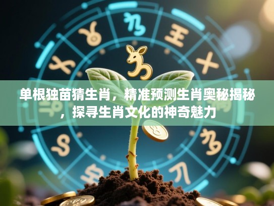 单根独苗猜生肖,精准预测生肖奥秘揭秘,探寻生肖文化的神奇魅力 单根独苗猜生肖,精准预测生肖奥秘揭秘,探寻生肖文化的神奇魅力