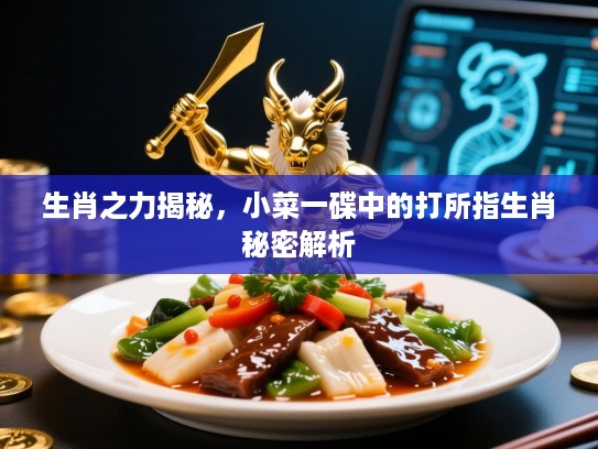 生肖之力揭秘，小菜一碟中的打所指生肖秘密解析