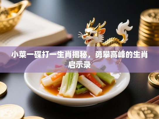 小菜一碟打一生肖揭秘，勇攀高峰的生肖启示录