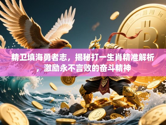 精卫填海勇者志，揭秘打一生肖精准解析，激励永不言败的奋斗精神
