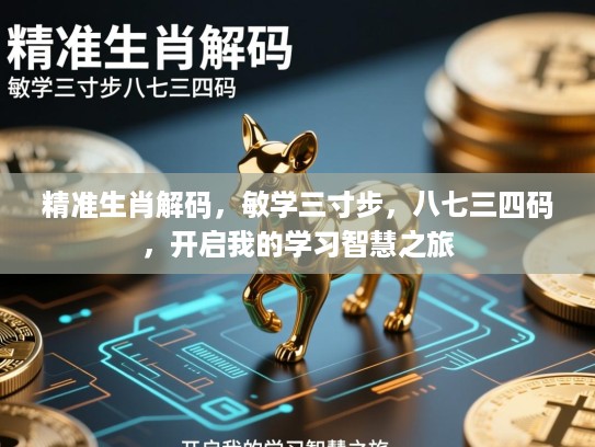 精准生肖解码，敏学三寸步，八七三四码，开启我的学习智慧之旅