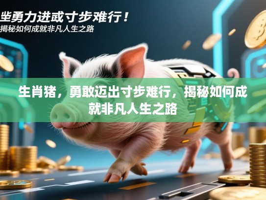 生肖猪，勇敢迈出寸步难行，揭秘如何成就非凡人生之路
