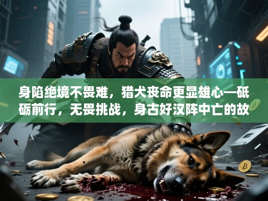 身陷绝境不畏难，猎犬丧命更显雄心—砥砺前行，无畏挑战，身古好汉阵中亡的故事启示
