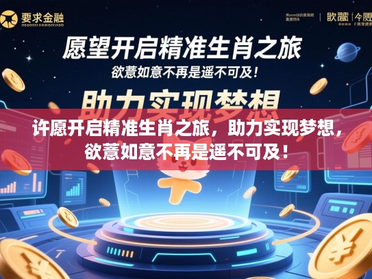 许愿开启精准生肖之旅,助力实现梦想,欲薏如意不再是遥不可及! 许愿开启精准生肖之旅,助力实现梦想,欲薏如意不再是遥不可及!