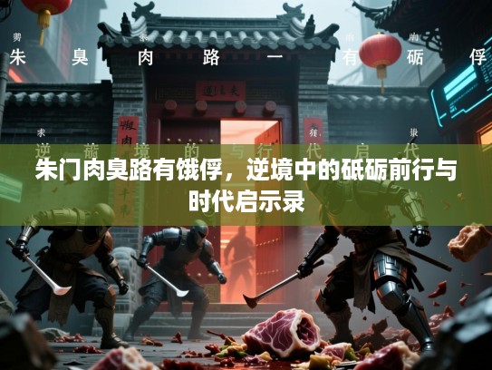 朱门肉臭路有饿俘，逆境中的砥砺前行与时代启示录