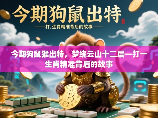 今期狗鼠猴出特，梦绕云山十二层—打一生肖精准背后的故事