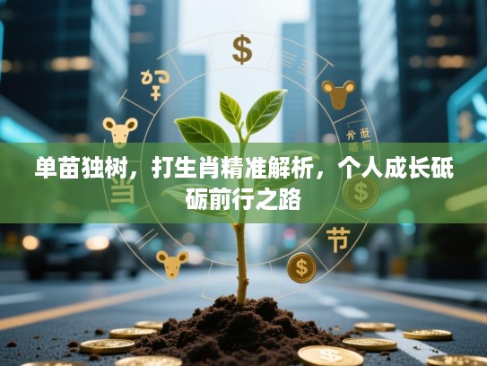 单苗独树,打生肖精准解析,个人成长砥砺前行之路 单苗独树,打生肖精准解析,个人成长砥砺前行之路