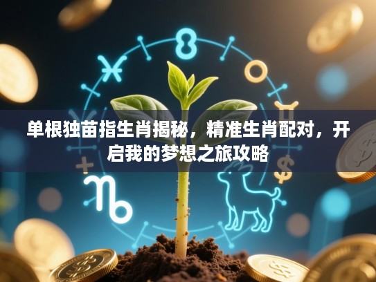 单根独苗指生肖揭秘，精准生肖配对，开启我的梦想之旅攻略