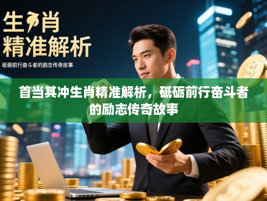 首当其冲生肖精准解析，砥砺前行奋斗者的励志传奇故事