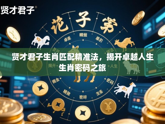 贤才君子生肖匹配精准法，揭开卓越人生生肖密码之旅