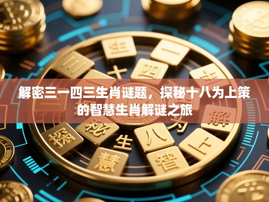 解密三一四三生肖谜题，探秘十八为上策的智慧生肖解谜之旅