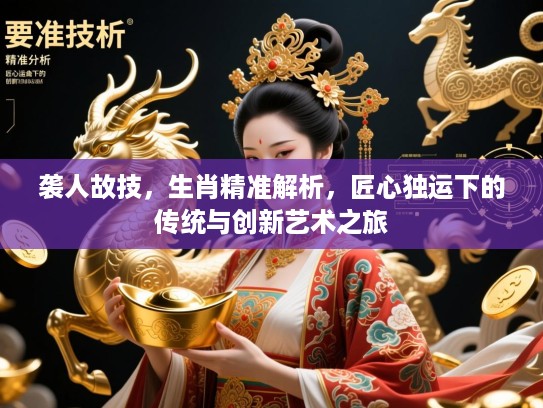 袭人故技，生肖精准解析，匠心独运下的传统与创新艺术之旅