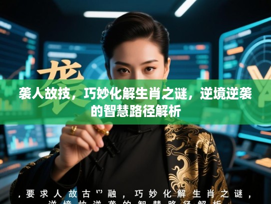 袭人故技,巧妙化解生肖之谜,逆境逆袭的智慧路径解析 袭人故技,巧妙化解生肖之谜,逆境逆袭的智慧路径解析