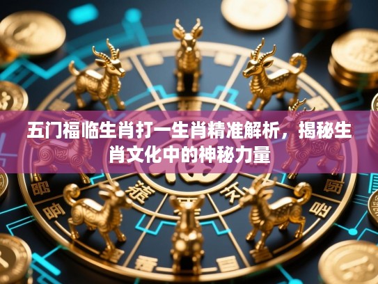 五门福临生肖打一生肖精准解析，揭秘生肖文化中的神秘力量