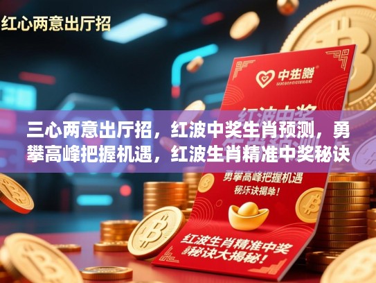 三心两意出厅招，红波中奖生肖预测，勇攀高峰把握机遇，红波生肖精准中奖秘诀大揭秘！