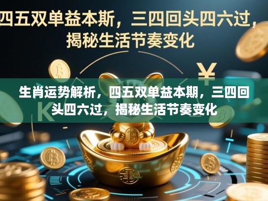 生肖运势解析,四五双单益本期,三四回头四六过,揭秘生活节奏变化 生肖运势解析,四五双单益本期,三四回头四六过,揭秘生活节奏变化