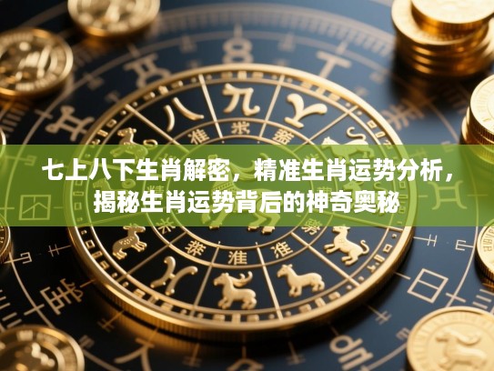 七上八下生肖解密，精准生肖运势分析，揭秘生肖运势背后的神奇奥秘
