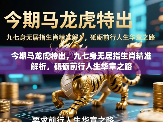 今期马龙虎特出，九七身无居指生肖精准解析，砥砺前行人生华章之路