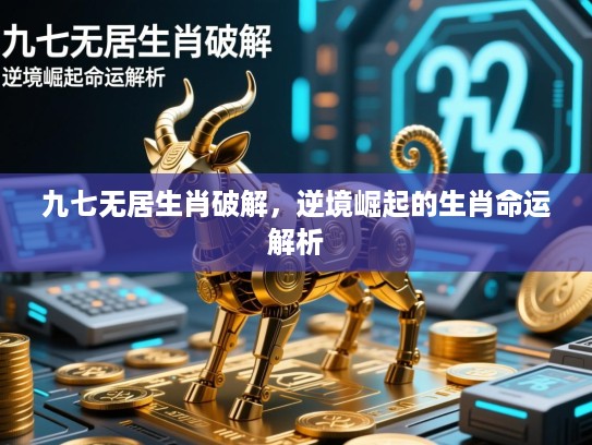 九七无居生肖破解，逆境崛起的生肖命运解析