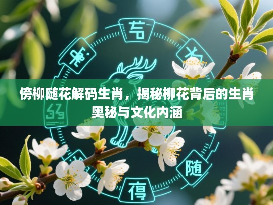 傍柳随花解码生肖，揭秘柳花背后的生肖奥秘与文化内涵