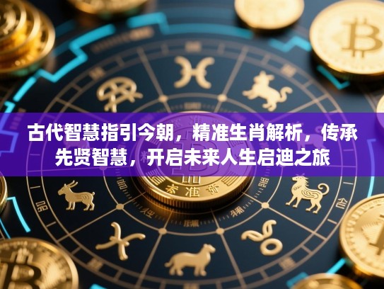 古代智慧指引今朝,精准生肖解析,传承先贤智慧,开启未来人生启迪之旅 古代智慧指引今朝,精准生肖解析,传承先贤智慧,开启未来人生启迪之旅