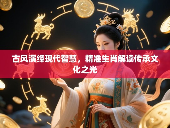 古风演绎现代智慧，精准生肖解读传承文化之光