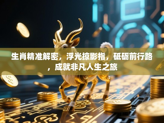 生肖精准解密，浮光掠影指，砥砺前行路，成就非凡人生之旅